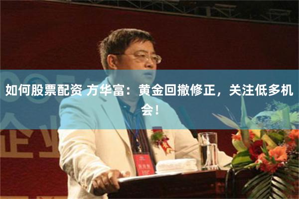 如何股票配资 方华富：黄金回撤修正，关注低多机会！