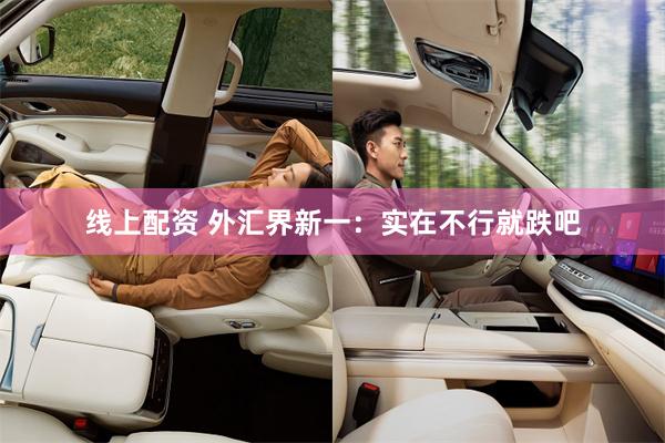 线上配资 外汇界新一：实在不行就跌吧