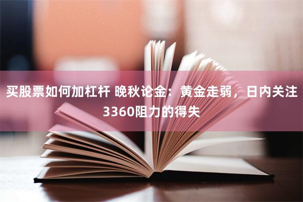 买股票如何加杠杆 晚秋论金：黄金走弱，日内关注3360阻力的得失