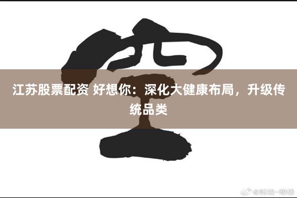 江苏股票配资 好想你：深化大健康布局，升级传统品类