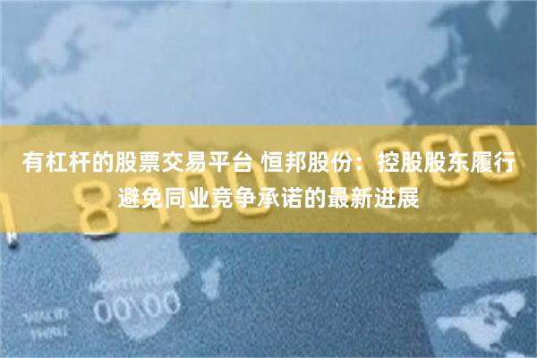 有杠杆的股票交易平台 恒邦股份：控股股东履行避免同业竞争承诺的最新进展