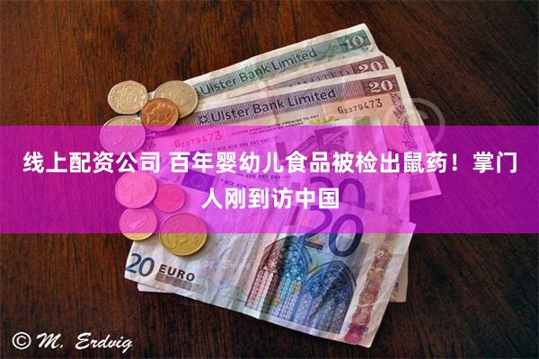 线上配资公司 百年婴幼儿食品被检出鼠药！掌门人刚到访中国