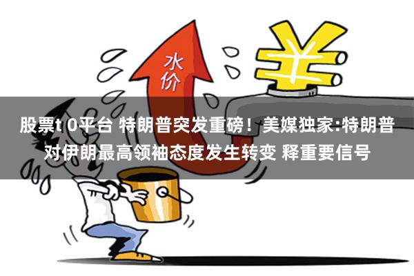 股票t 0平台 特朗普突发重磅！美媒独家:特朗普对伊朗最高领袖态度发生转变 释重要信号