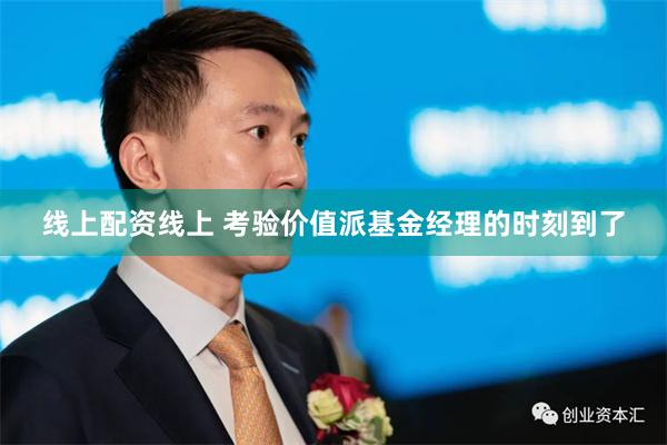线上配资线上 考验价值派基金经理的时刻到了