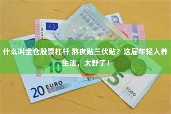 什么叫全仓股票杠杆 熬夜贴三伏贴？这届年轻人养生法，太野了！