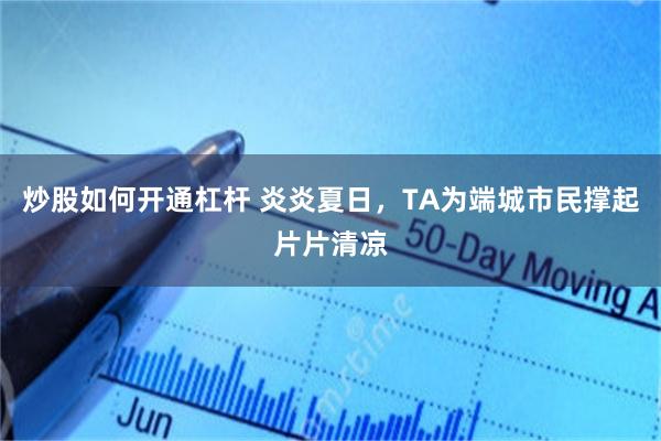 炒股如何开通杠杆 炎炎夏日，TA为端城市民撑起片片清凉