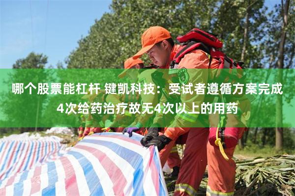 哪个股票能杠杆 键凯科技：受试者遵循方案完成4次给药治疗故无4次以上的用药