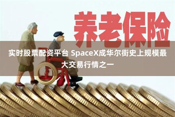 实时股票配资平台 SpaceX成华尔街史上规模最大交易行情之一