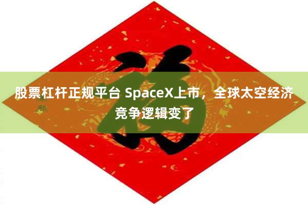 股票杠杆正规平台 SpaceX上市，全球太空经济竞争逻辑变了