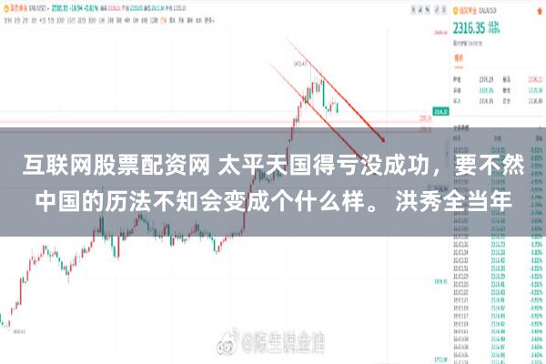 互联网股票配资网 太平天国得亏没成功，要不然中国的历法不知会变成个什么样。 洪秀全当年