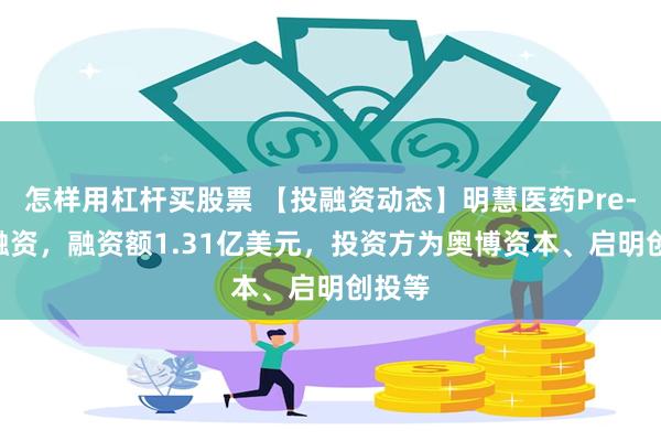 怎样用杠杆买股票 【投融资动态】明慧医药Pre-IPO融资，融资额1.31亿美元，投资方为奥博资本、启明创投等