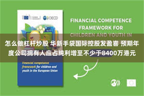 怎么做杠杆炒股 华新手袋国际控股发盈喜 预期年度公司拥有人应占纯利增至不少于8400万港元