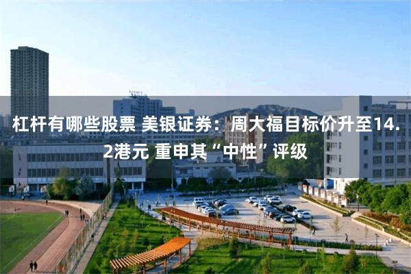 杠杆有哪些股票 美银证券：周大福目标价升至14.2港元 重申其“中性”评级