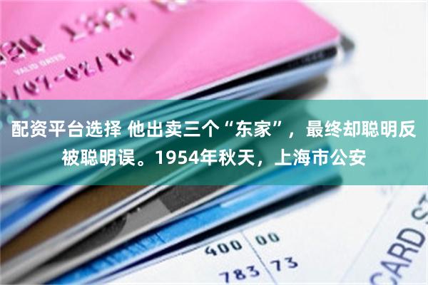 配资平台选择 他出卖三个“东家”，最终却聪明反被聪明误。1954年秋天，上海市公安