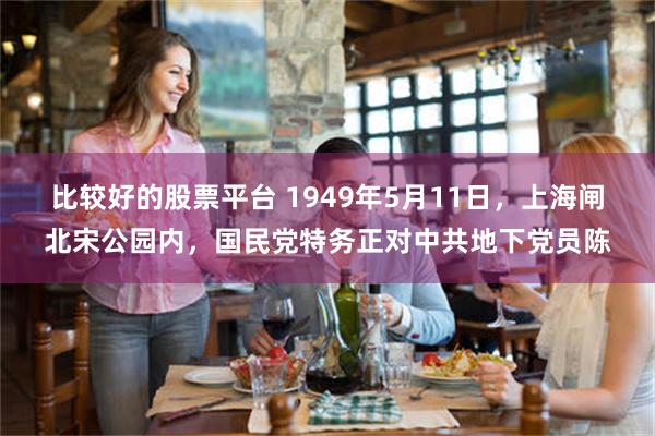 比较好的股票平台 1949年5月11日,上海闸北宋公园内,国民党特务正对中共地下党员陈