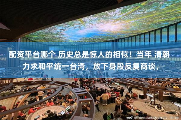 配资平台哪个 历史总是惊人的相似！当年 清朝 力求和平统一台湾，放下身段反复商谈，