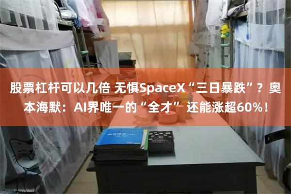 股票杠杆可以几倍 无惧SpaceX“三日暴跌”？奥本海默：AI界唯一的“全才” 还能涨超60%！