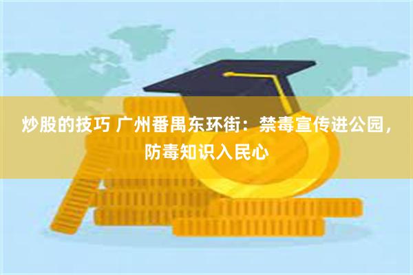 炒股的技巧 广州番禺东环街：禁毒宣传进公园，防毒知识入民心