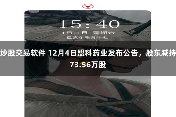 炒股交易软件 12月4日盟科药业发布公告，股东减持73.56万股