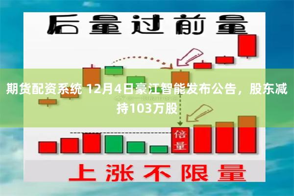 期货配资系统 12月4日豪江智能发布公告，股东减持103万股