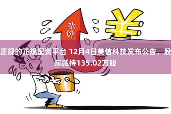 正规的正规配资平台 12月4日美信科技发布公告，股东减持135.02万股