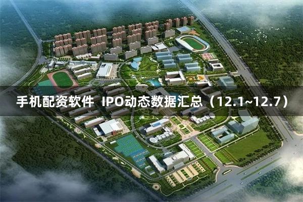 手机配资软件  IPO动态数据汇总（12.1~12.7）