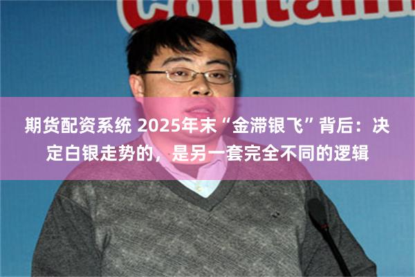 期货配资系统 2025年末“金滞银飞”背后：决定白银走势的，是另一套完全不同的逻辑