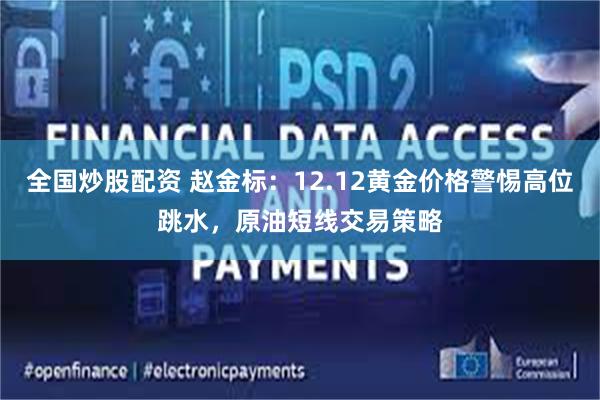 全国炒股配资 赵金标：12.12黄金价格警惕高位跳水，原油短线交易策略
