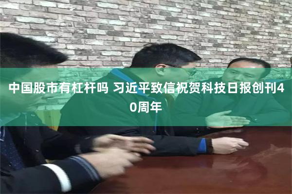中国股市有杠杆吗 习近平致信祝贺科技日报创刊40周年