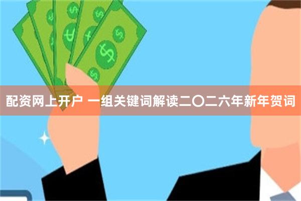 配资网上开户 一组关键词解读二〇二六年新年贺词