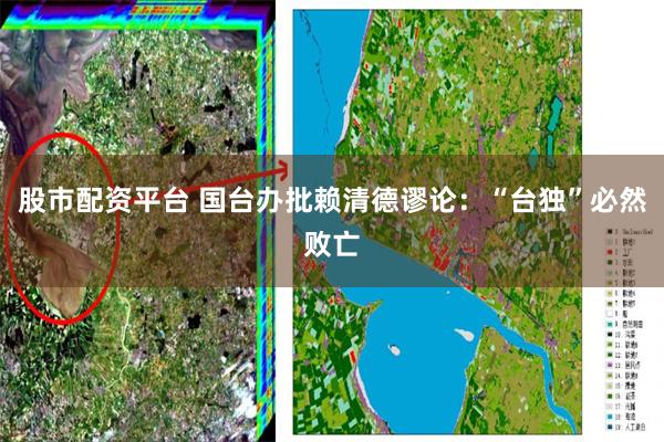 股市配资平台 国台办批赖清德谬论：“台独”必然败亡