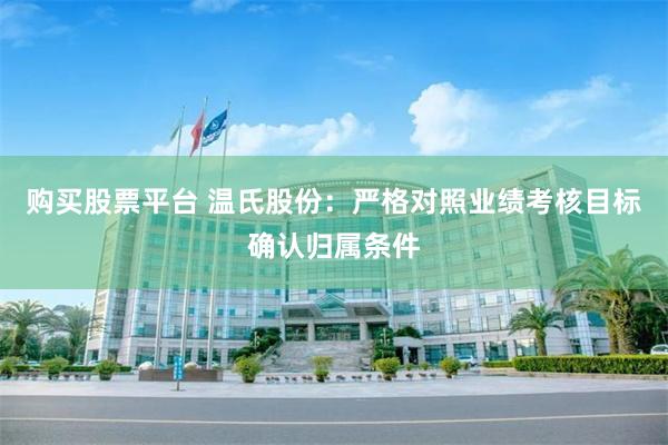 购买股票平台 温氏股份：严格对照业绩考核目标确认归属条件