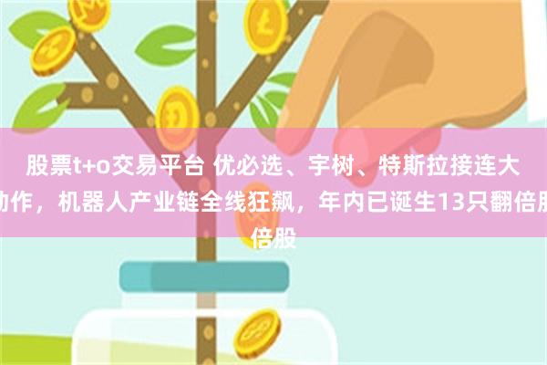 股票t+o交易平台 优必选、宇树、特斯拉接连大动作，机器人产业链全线狂飙，年内已诞生13只翻倍股