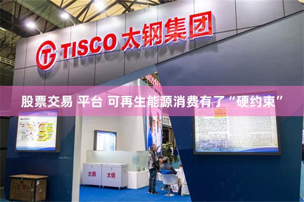 股票交易 平台 可再生能源消费有了“硬约束”