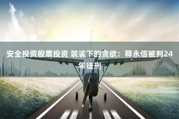 安全投资股票投资 袈裟下的贪欲：释永信被判24年徒刑