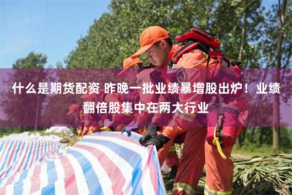 什么是期货配资 昨晚一批业绩暴增股出炉！业绩翻倍股集中在两大行业