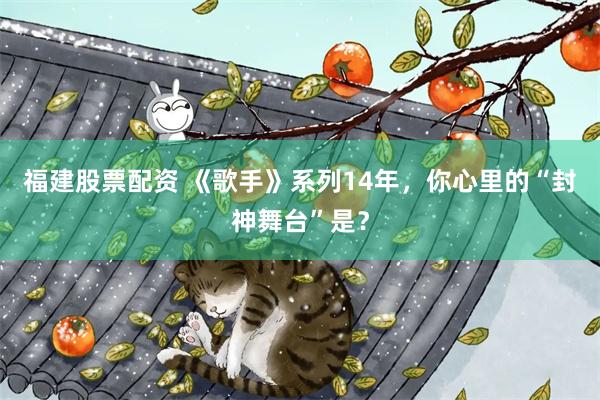 福建股票配资 《歌手》系列14年，你心里的“封神舞台”是？