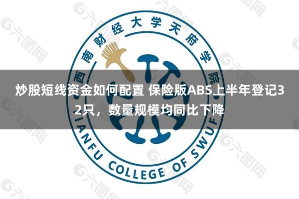炒股短线资金如何配置 保险版ABS上半年登记32只，数量规模均同比下降
