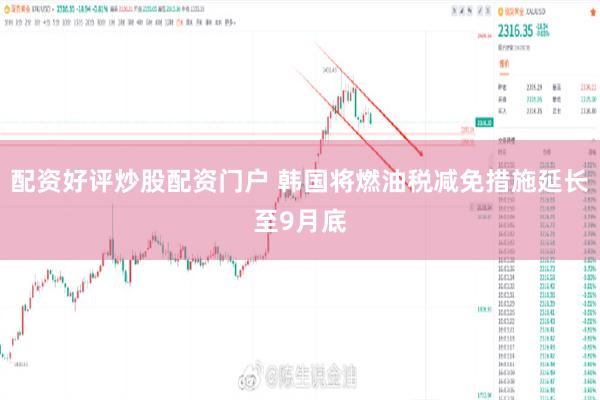 配资好评炒股配资门户 韩国将燃油税减免措施延长至9月底