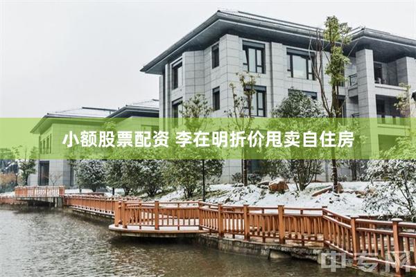 小额股票配资 李在明折价甩卖自住房