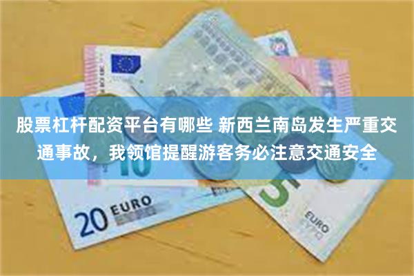 股票杠杆配资平台有哪些 新西兰南岛发生严重交通事故，我领馆提醒游客务必注意交通安全