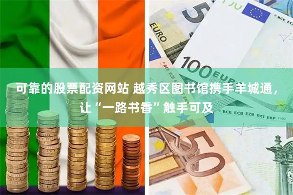 可靠的股票配资网站 越秀区图书馆携手羊城通，让“一路书香”触手可及