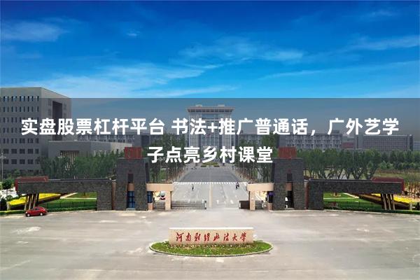 实盘股票杠杆平台 书法+推广普通话，广外艺学子点亮乡村课堂