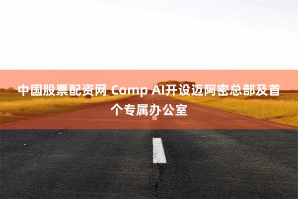 中国股票配资网 Comp AI开设迈阿密总部及首个专属办公室