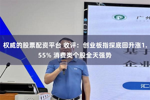 权威的股票配资平台 收评:创业板指探底回升涨1.55% 消费类个股全天强势