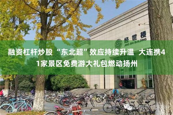 融资杠杆炒股 “东北超”效应持续升温  大连携41家景区免费游大礼包燃动扬州
