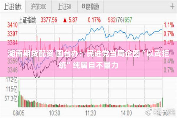 湖南期货配资 国台办:民进党当局企图“以武拒统”纯属自不量力