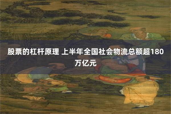 股票的杠杆原理 上半年全国社会物流总额超180万亿元