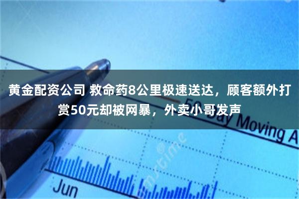 黄金配资公司 救命药8公里极速送达,顾客额外打赏50元却被网暴,外卖小哥发声