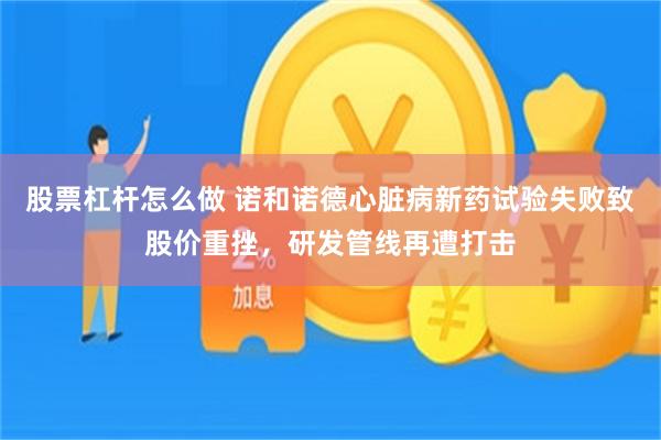 股票杠杆怎么做 诺和诺德心脏病新药试验失败致股价重挫，研发管线再遭打击
